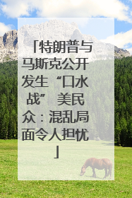 特朗普与马斯克公开发生“口水战” 美民众：混乱局面令人担忧