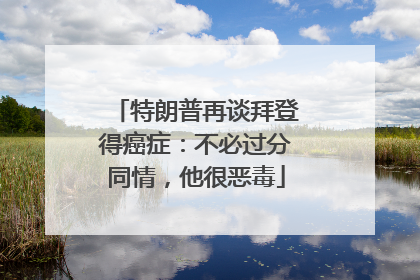 特朗普再谈拜登得癌症：不必过分同情，他很恶毒