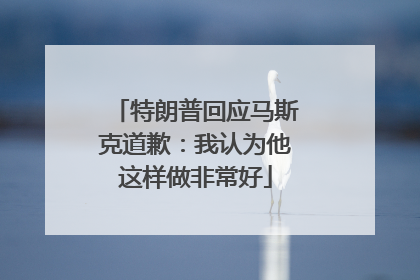 特朗普回应马斯克道歉：我认为他这样做非常好