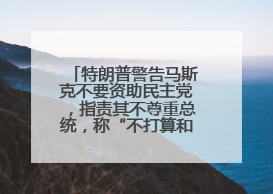 特朗普警告马斯克不要资助民主党，指责其不尊重总统，称“不打算和他说话”