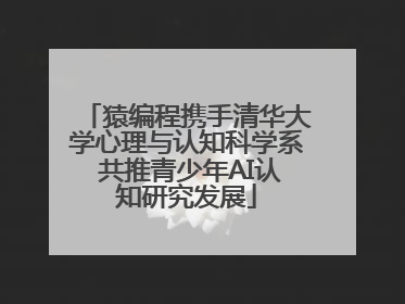 猿编程携手清华大学心理与认知科学系 共推青少年AI认知研究发展