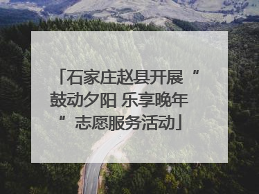 石家庄赵县开展“鼓动夕阳 乐享晚年”志愿服务活动