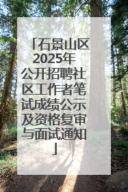 石景山区2025年公开招聘社区工作者笔试成绩公示及资格复审与面试通知