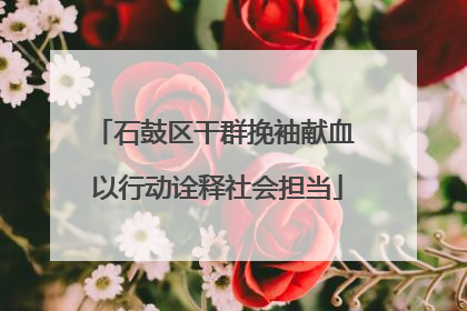 石鼓区干群挽袖献血 以行动诠释社会担当