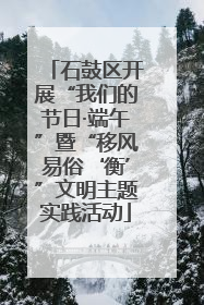石鼓区开展“我们的节日·端午”暨“移风易俗‘衡’”文明主题实践活动