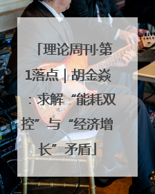 理论周刊·第1落点｜胡金焱：求解“能耗双控”与“经济增长”矛盾