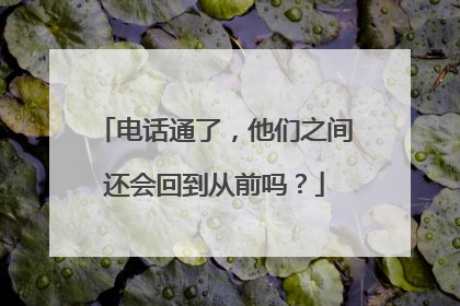 电话通了，他们之间还会回到从前吗？