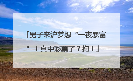 男子来沪梦想“一夜暴富”！真中彩票了？拘！