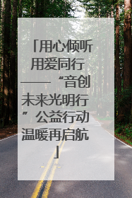 用心倾听 用爱同行——“音创未来光明行”公益行动温暖再启航