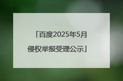 百度2025年5月侵权举报受理公示