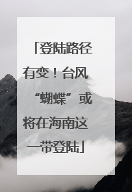 登陆路径有变！台风“蝴蝶”或将在海南这一带登陆