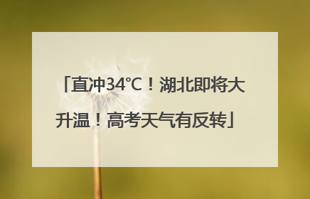 直冲34℃！湖北即将大升温！高考天气有反转