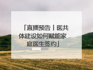 直播预告丨医共体建设如何赋能家庭医生签约