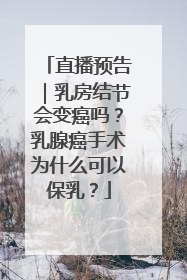 直播预告｜乳房结节会变癌吗？乳腺癌手术为什么可以保乳？