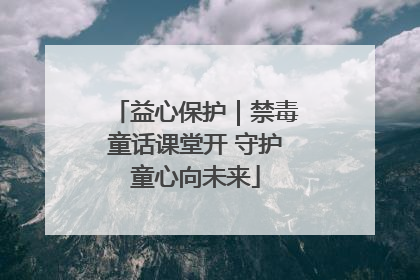 益心保护｜禁毒童话课堂开 守护童心向未来
