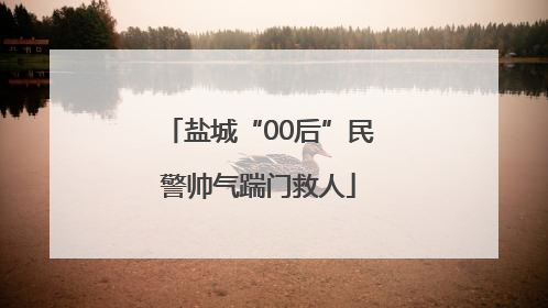 盐城“00后”民警帅气踹门救人