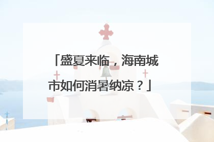 盛夏来临，海南城市如何消暑纳凉？