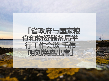 省政府与国家粮食和物资储备局举行工作会谈 毛伟明刘焕鑫出席