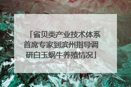 省贝类产业技术体系首席专家到滨州指导调研白玉蜗牛养殖情况