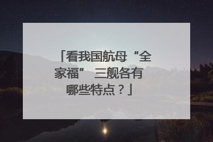 看我国航母“全家福” 三舰各有哪些特点？