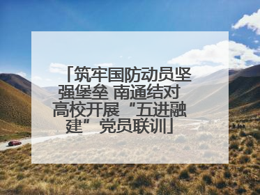 筑牢国防动员坚强堡垒 南通结对高校开展“五进融建”党员联训