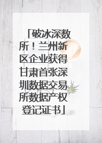 破冰深数所！兰州新区企业获得甘肃首张深圳数据交易所数据产权登记证书