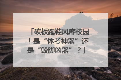 碳板跑鞋风靡校园！是“体考神器”还是“毁脚凶器”？