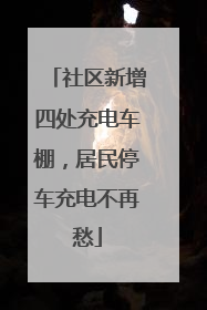 社区新增四处充电车棚，居民停车充电不再愁