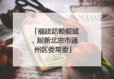 福建籍赖毅斌，履新北京市通州区委常委