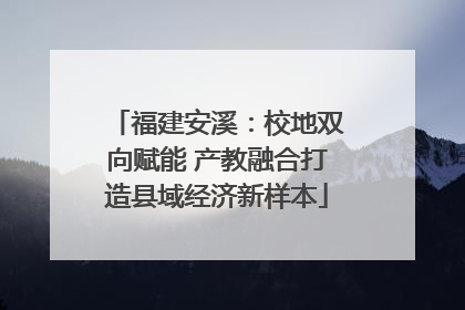 福建安溪：校地双向赋能 产教融合打造县域经济新样本