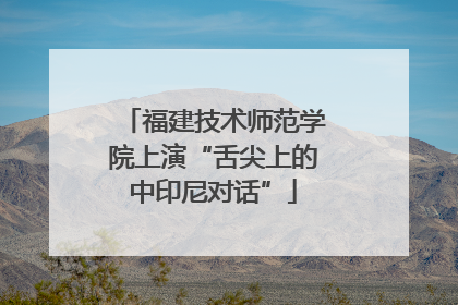 福建技术师范学院上演“舌尖上的中印尼对话”