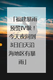 福建暴雨预警Ⅳ级！今天夜间到3日白天沿海地区有暴雨