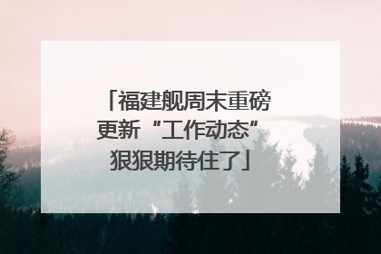 福建舰周末重磅更新“工作动态” 狠狠期待住了