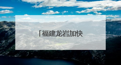 福建龙岩加快闽西革命老区高质量发展