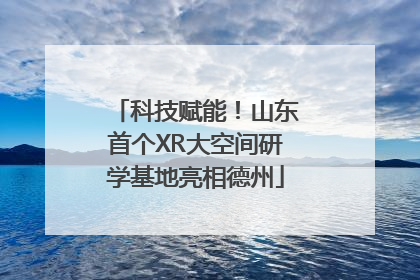 科技赋能！山东首个XR大空间研学基地亮相德州
