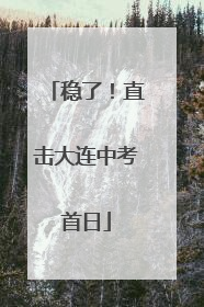 稳了！直击大连中考首日