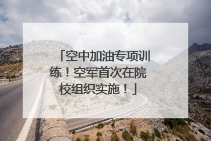 空中加油专项训练！空军首次在院校组织实施！