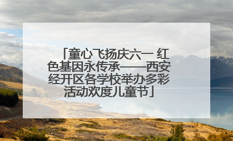 童心飞扬庆六一 红色基因永传承——西安经开区各学校举办多彩活动欢度儿童节