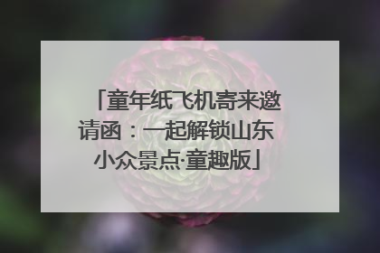 童年纸飞机寄来邀请函：一起解锁山东小众景点·童趣版