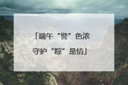 端午“警”色浓 守护“粽”是情