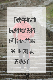端午假期杭州地铁将延长运营服务 时刻表请收好