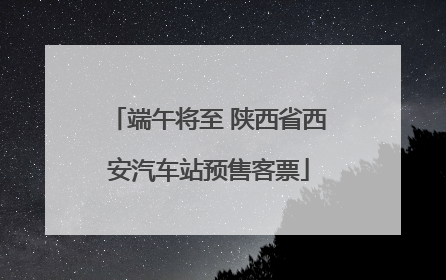 端午将至 陕西省西安汽车站预售客票