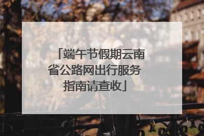 端午节假期云南省公路网出行服务指南请查收