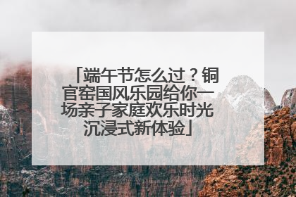 端午节怎么过？铜官窑国风乐园给你一场亲子家庭欢乐时光沉浸式新体验