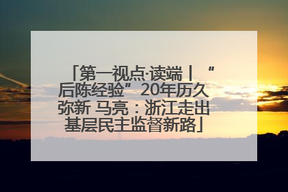 第一视点·读端丨“后陈经验”20年历久弥新 马亮：浙江走出基层民主监督新路