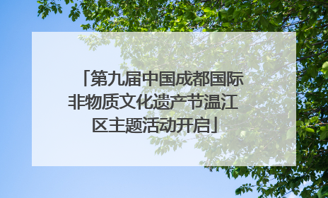 第九届中国成都国际非物质文化遗产节温江区主题活动开启