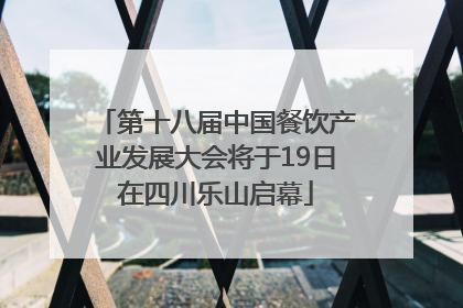 第十八届中国餐饮产业发展大会将于19日在四川乐山启幕
