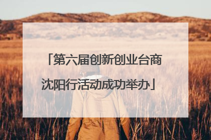 第六届创新创业台商沈阳行活动成功举办