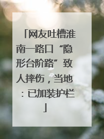 网友吐槽淮南一路口“隐形台阶路”致人摔伤，当地：已加装护栏