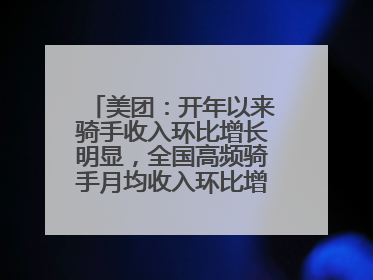 美团：开年以来骑手收入环比增长明显，全国高频骑手月均收入环比增幅超10%
